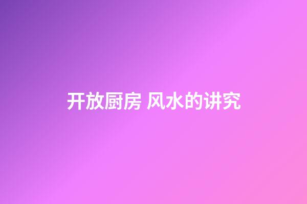 开放厨房 风水的讲究
